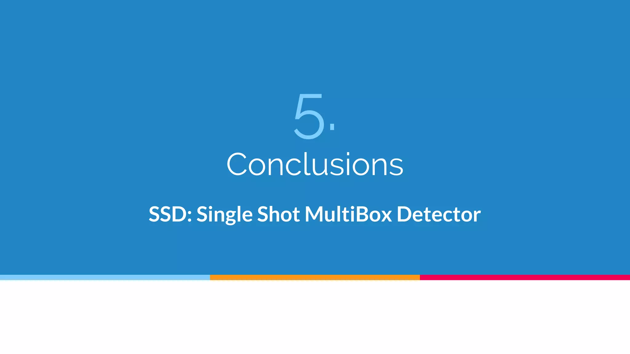 5.
Conclusions
SSD: Single Shot MultiBox Detector
 