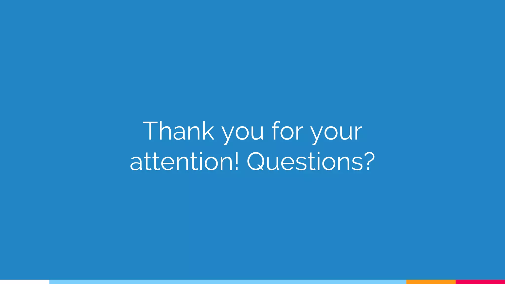 Thank you for your
attention! Questions?
 