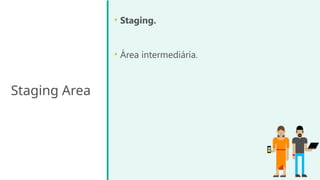Staging Area
• Staging.
• Área intermediária.
 