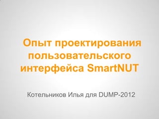 Опыт проектирования
 пользовательского
интерфейса SmartNUT

 Котельников Илья для DUMP-2012
 