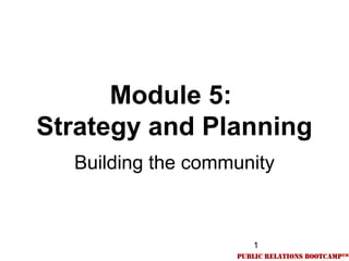 1
Module 5:
Strategy and Planning
Building the community
 