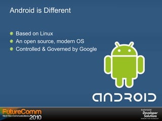 Android is Different
Based on Linux
An open source, modern OS
Controlled & Governed by Google
 