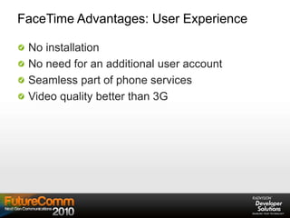 FaceTime Advantages: User Experience
No installation
No need for an additional user account
Seamless part of phone services
Video quality better than 3G
 
