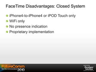 FaceTime Disadvantages: Closed System
iPhone4-to-iPhone4 or iPOD Touch only
WiFi only
No presence indication
Proprietary implementation
 