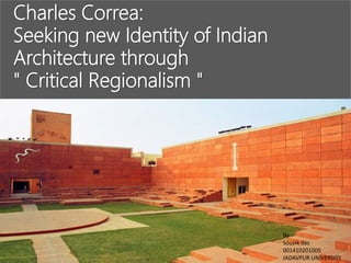 Charles Correa:
Seeking new Identity of Indian
Architecture through
" Critical Regionalism "
By
Souvik das
001410201005
JADAVPUR UNIVERSITY
 