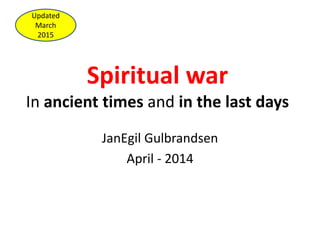 Spiritual war
In ancient times and in the last days
JanEgil Gulbrandsen
April - 2014
Updated
March
2015
 