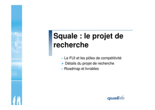 Squale : le projet de
recherche
– Le FUI et les pôles de compétitivité
Détails du projet de recherche
– Roadmap et livrabl...