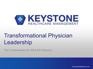 KeystoneHealthcare.com
Transformational Physician
Leadership
Ten Fundamentals for HM & ED Directors
 