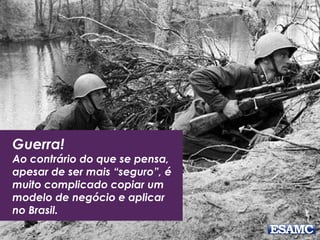 Copycat são startups que “copiam”
o modelo de negócios que já foram
testados e validados em outros
países. Geralmente: EUA e Europa
 