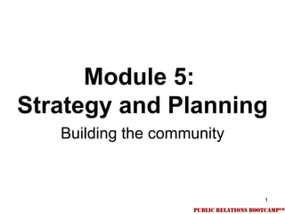 Module 5:
Strategy and Planning
   Building the community


                            1
 