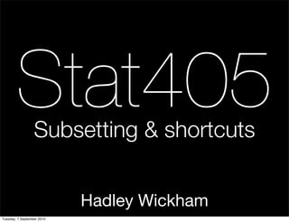 Stat405   Subsetting & shortcuts


                            Hadley Wickham
Tuesday, 7 September 2010
 