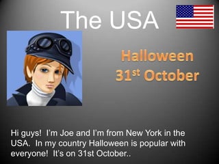 The USAHalloween31st OctoberHiguys!  I’mJoeand I’mfromNew York in the USA.  In my country Halloweenis popular witheveryone!  It’son 31st October..  
