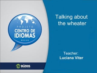 Talking about
the wheater
Teacher:
Luciana Viter
 