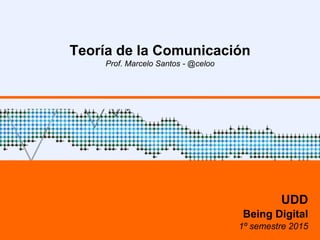 Teoría de la Comunicación
Prof. Marcelo Santos - @celoo
UDD
Being Digital
1º semestre 2015
 