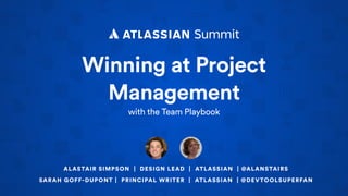 Winning at Project
Management
with the Team Playbook
ALASTAIR SIMPSON | DESIGN LEAD | ATLASSIAN | @ALANSTAIRS
SARAH GOFF-DUPONT | PRINCIPAL WRITER | ATLASSIAN | @DEVTOOLSUPERFAN
 
