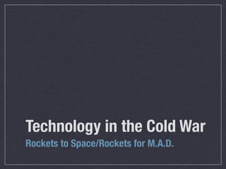 Technology in the Cold War
Rockets to Space/Rockets for M.A.D.
 