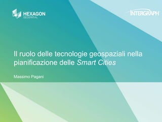 Il ruolo delle tecnologie geospaziali nella
pianificazione delle Smart Cities
Massimo Pagani
 