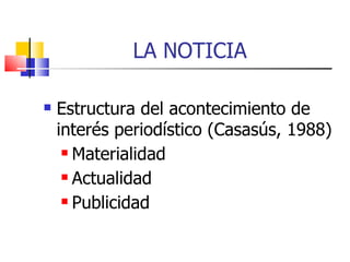 LA NOTICIA  Estructura del acontecimiento de interés periodístico (Casasús, 1988) ‏ Materialidad Actualidad Publicidad 