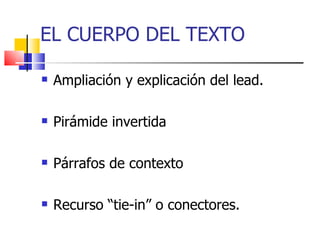 EL CUERPO DEL TEXTO Ampliación y explicación del lead. Pirámide invertida Párrafos de contexto Recurso “tie-in” o conectores. 