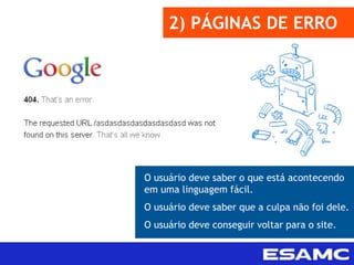 2) PÁGINAS DE ERRO
O usuário deve saber o que está acontecendo
em uma linguagem fácil.
O usuário deve saber que a culpa não foi dele.
O usuário deve conseguir voltar para o site.
 