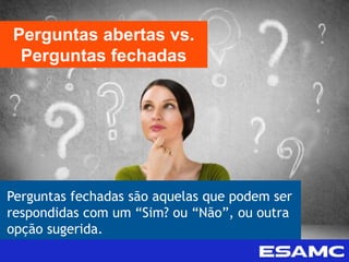 Perguntas fechadas são aquelas que podem ser
respondidas com um “Sim? ou “Não”, ou outra
opção sugerida.
Perguntas abertas vs.
Perguntas fechadas
 