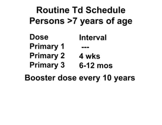 Routine Td Schedule 
Persons >7 years of age 
Dose 
Primary 1 
Primary 2 
Primary 3 
Interval 
--- 
4 wks 
6-12 mos 
Booster dose every 10 years 
 