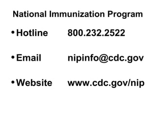 National Immunization Program 
•Hotline 800.232.2522 
•Email nipinfo@cdc.gov 
•Website www.cdc.gov/nip 
