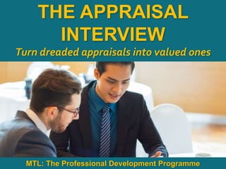 1
|
MTL: The Professional Development Programme
The Appraisal Interview
THE APPRAISAL
INTERVIEW
Turn dreaded appraisals into valued ones
MTL: The Professional Development Programme
 
