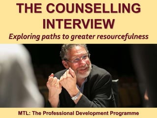 1
|
MTL: The Professional Development Programme
The Counselling Interview
THE COUNSELLING
INTERVIEW
Exploring paths to greater resourcefulness
MTL: The Professional Development Programme
 