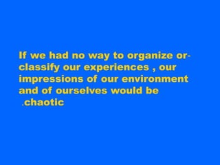 If we had no way to organize or-
classify our experiences , our
impressions of our environment
and of ourselves would be
 .chaotic
 