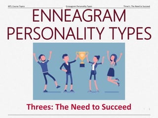 1
|
Three’s: The Need to Succeed
Enneagram Personality Types
MTL Course Topics
Threes: The Need to Succeed
ENNEAGRAM
PERSONALITY TYPES
 