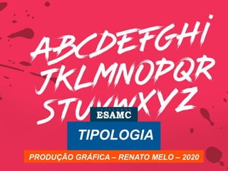 TIPOLOGIA
PRODUÇÃO GRÁFICA – RENATO MELO – 2020
 