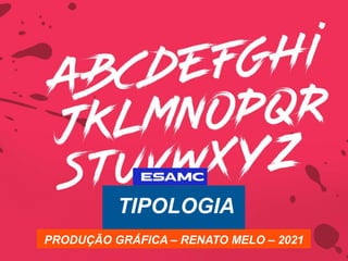 TIPOLOGIA
PRODUÇÃO GRÁFICA – RENATO MELO – 2021
 