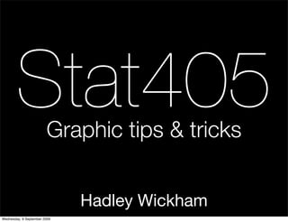 Stat405         Graphic tips & tricks


                              Hadley Wickham
Wednesday, 9 September 2009
 