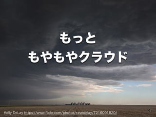 もっと
もやもやクラウド
Kelly DeLay https://www.ﬂickr.com/photos/ravedelay/7216091820/
6
 