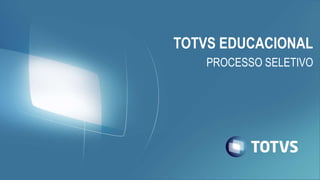 TOTVS EDUCACIONAL
PROCESSO SELETIVO
 
