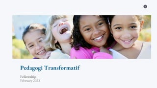 1
Pedagogi Transformatif
Fellowship
February 2023
 