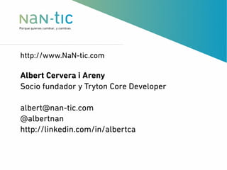 http://www.NaN-tic.com
Albert Cervera i Areny
Socio fundador y Tryton Core Developer
albert@nan-tic.com
@albertnan
http://linkedin.com/in/albertca
 