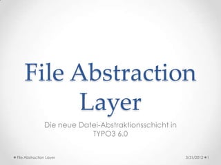 File Abstraction
          Layer
               Die neue Datei-Abstraktionsschicht in
                           TYPO3 6.0


File Abstraction Layer                                 3/31/2012   1
 