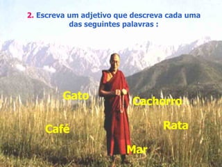 2.   Escreva um adjetivo que descreva cada uma das seguintes palavras : Cachorro Rata Café Gato Mar 