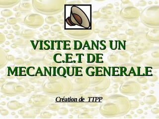 VISITE DANS UN  C.E.T DE  MECANIQUE GENERALE Création de  TTPP 