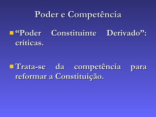 Poder e Competência “ Poder Constituinte Derivado”: críticas. Trata-se da competência para reformar a Constituição. 