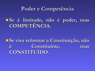 Poder e Competência Se é limitado, não é poder, mas COMPETÊNCIA. Se visa reformar a Constituição, não é Constituinte, mas CONSTITUÍDO. 