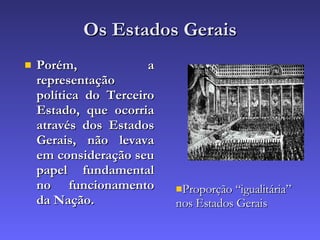 Os Estados Gerais Porém, a representação política do Terceiro Estado, que ocorria através dos Estados Gerais, não levava em consideração seu papel fundamental no funcionamento da Nação. Proporção “igualitária” nos Estados Gerais 