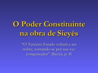 O Poder Constituinte na obra de Sieyès “ O Terceiro Estado voltará a ser nobre, tornando-se por sua vez conquistador” (Sieyès, p. 8) 