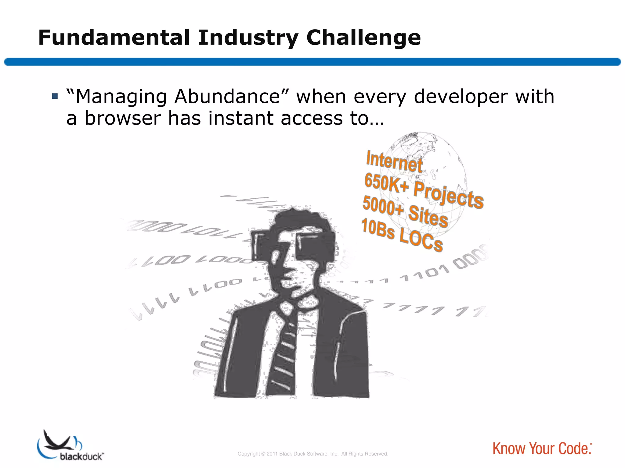 Fundamental Industry Challenge

   “Managing Abundance” when every developer with
    a browser has instant access to…




                   Copyright © 2011 Black Duck Software, Inc. All Rights Reserved.
 