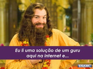 Eu li uma solução de um guru
aqui na internet e...
 