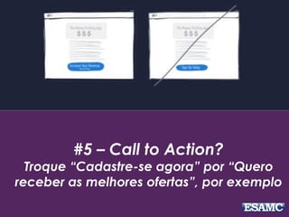 #5 – Call to Action?
Troque “Cadastre-se agora” por “Quero
receber as melhores ofertas”, por exemplo
 