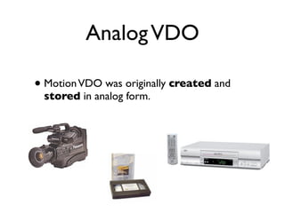 Analog VDO

• Motion VDO was originally created and
 stored in analog form.
 