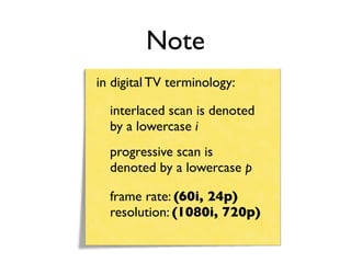 Note
in digital TV terminology:

  interlaced scan is denoted
  by a lowercase i
  progressive scan is
  denoted by a lowercase p

  frame rate: (60i, 24p)
  resolution: (1080i, 720p)
 